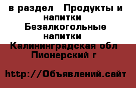  в раздел : Продукты и напитки » Безалкогольные напитки . Калининградская обл.,Пионерский г.